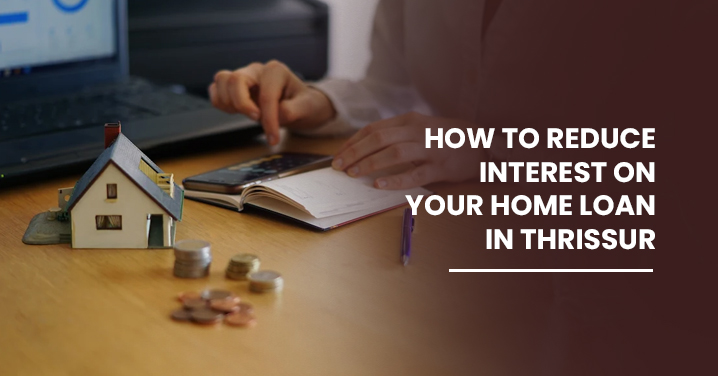 How to reduce interest on your home loan in Thrissur
